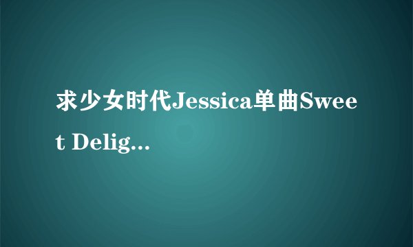 求少女时代Jessica单曲Sweet Delight罗马歌词。