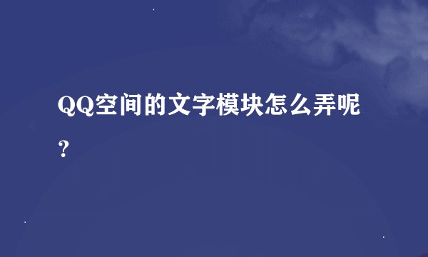 QQ空间的文字模块怎么弄呢？