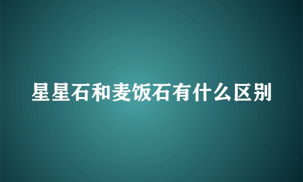 星星石和麦饭石有什么区别
