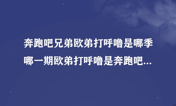 奔跑吧兄弟欧弟打呼噜是哪季哪一期欧弟打呼噜是奔跑吧兄弟的哪季哪一期