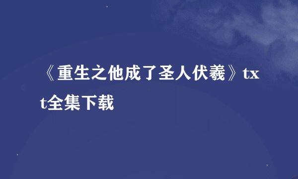 《重生之他成了圣人伏羲》txt全集下载