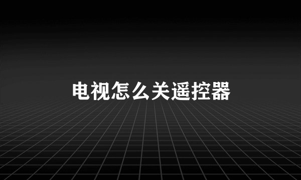 电视怎么关遥控器