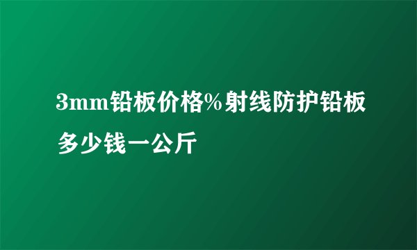 3mm铅板价格%射线防护铅板多少钱一公斤