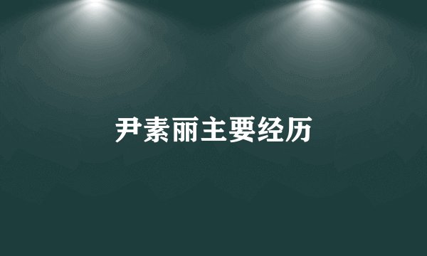 尹素丽主要经历