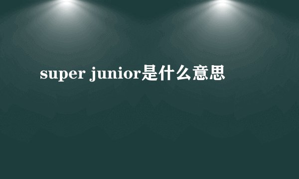 super junior是什么意思