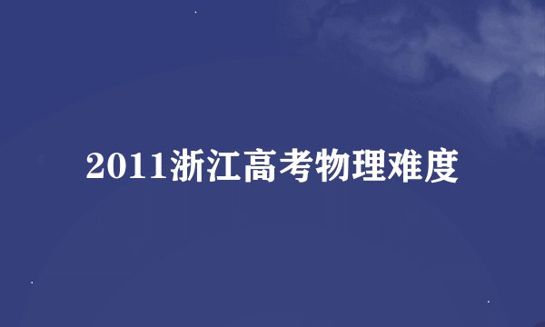 2011浙江高考物理难度