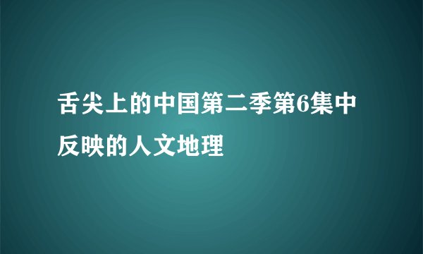 舌尖上的中国第二季第6集中反映的人文地理