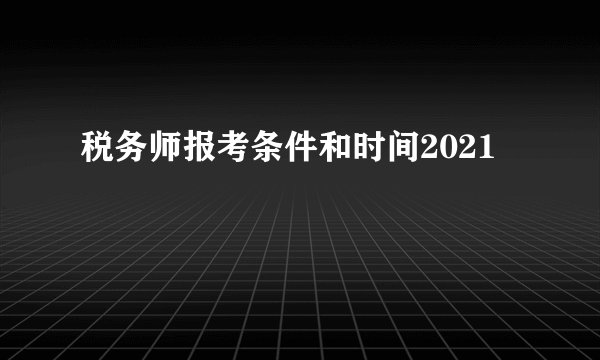 税务师报考条件和时间2021
