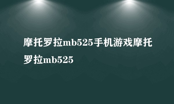 摩托罗拉mb525手机游戏摩托罗拉mb525