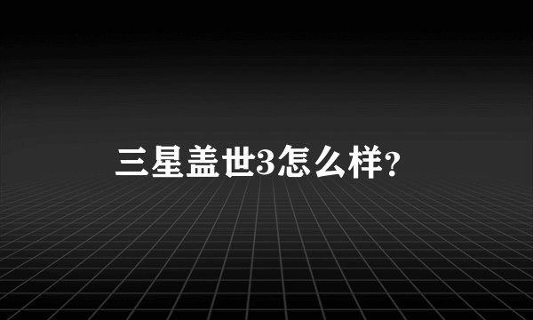 三星盖世3怎么样？