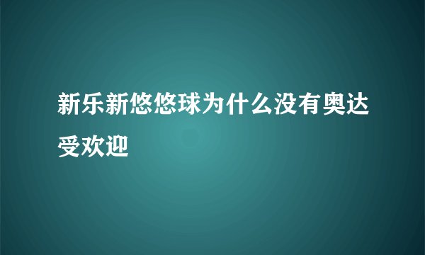 新乐新悠悠球为什么没有奥达受欢迎