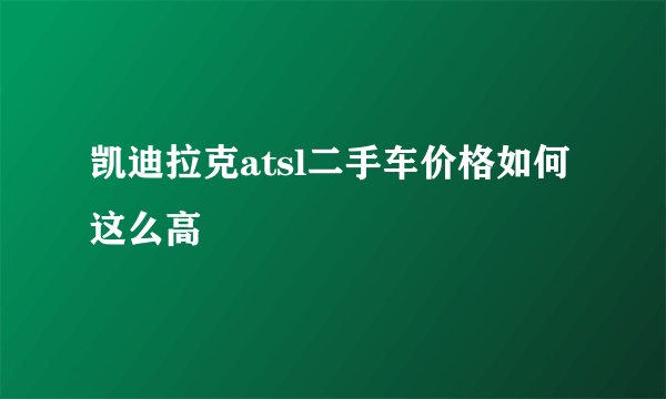凯迪拉克atsl二手车价格如何这么高