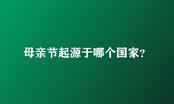 母亲节起源于哪个国家？