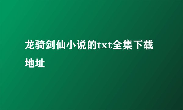 龙骑剑仙小说的txt全集下载地址