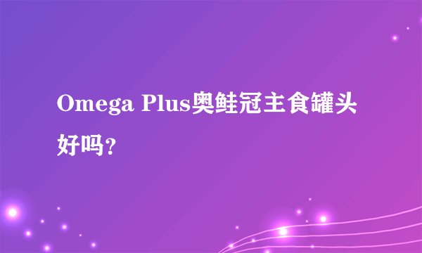 Omega Plus奥鲑冠主食罐头好吗？