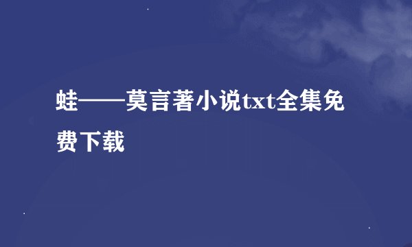 蛙——莫言著小说txt全集免费下载