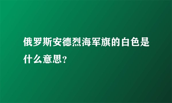 俄罗斯安德烈海军旗的白色是什么意思？