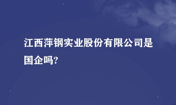 江西萍钢实业股份有限公司是国企吗?