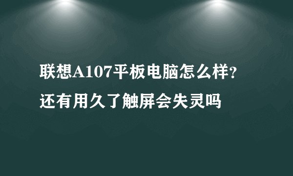 联想A107平板电脑怎么样？还有用久了触屏会失灵吗