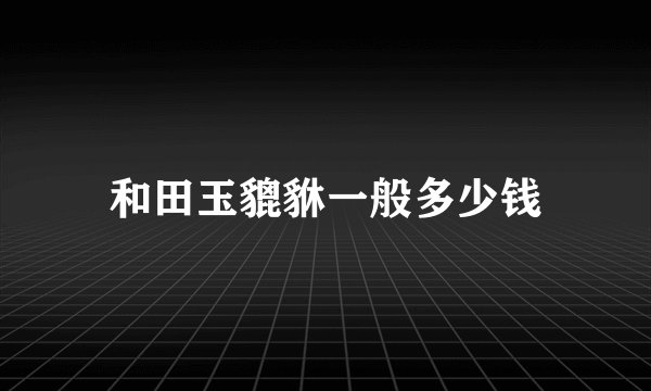 和田玉貔貅一般多少钱