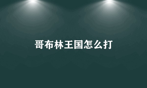 哥布林王国怎么打