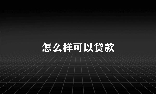 怎么样可以贷款