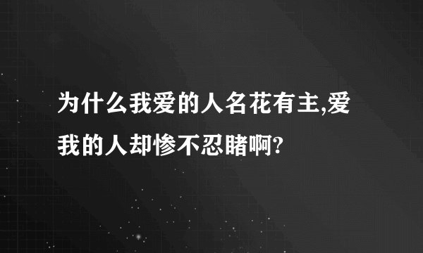 为什么我爱的人名花有主,爱我的人却惨不忍睹啊?