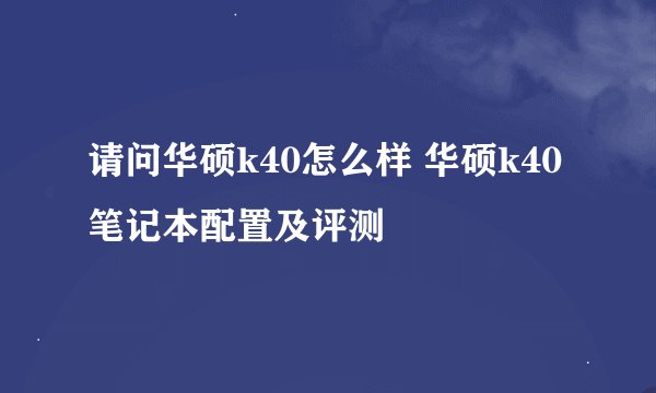 请问华硕k40怎么样 华硕k40笔记本配置及评测