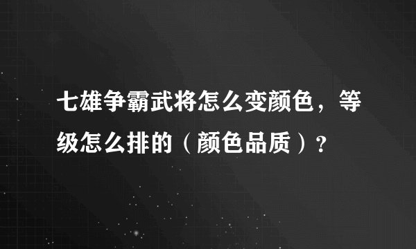 七雄争霸武将怎么变颜色，等级怎么排的（颜色品质）？