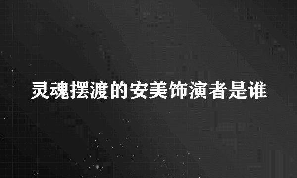 灵魂摆渡的安美饰演者是谁