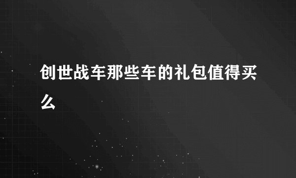 创世战车那些车的礼包值得买么