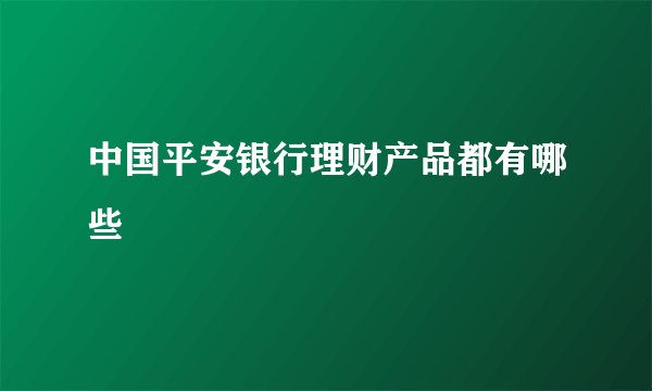 中国平安银行理财产品都有哪些
