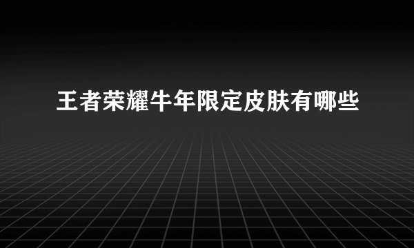 王者荣耀牛年限定皮肤有哪些