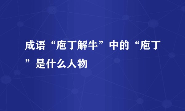 成语“庖丁解牛”中的“庖丁”是什么人物
