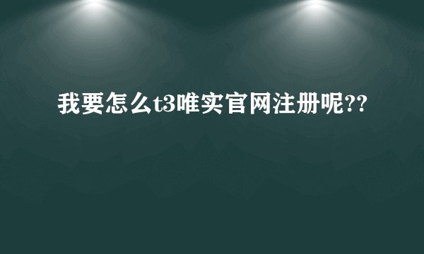 我要怎么t3唯实官网注册呢??