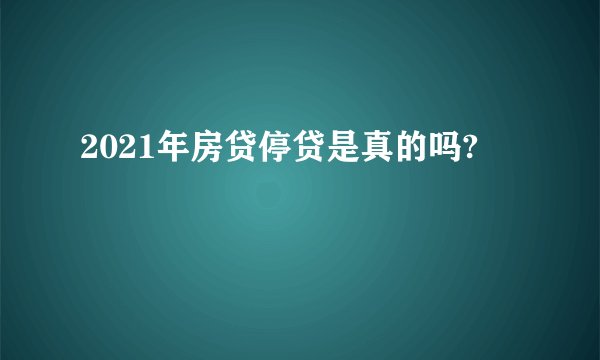 2021年房贷停贷是真的吗?