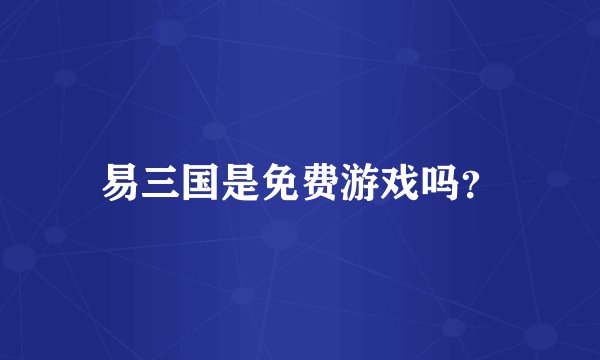 易三国是免费游戏吗？