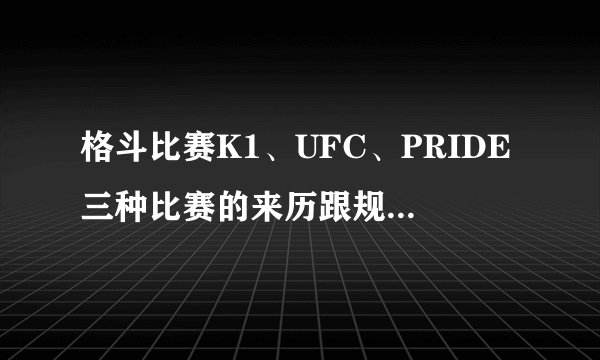 格斗比赛K1、UFC、PRIDE三种比赛的来历跟规则是怎样的?