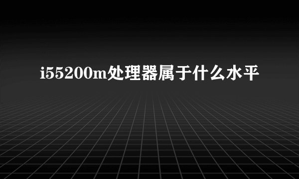 i55200m处理器属于什么水平