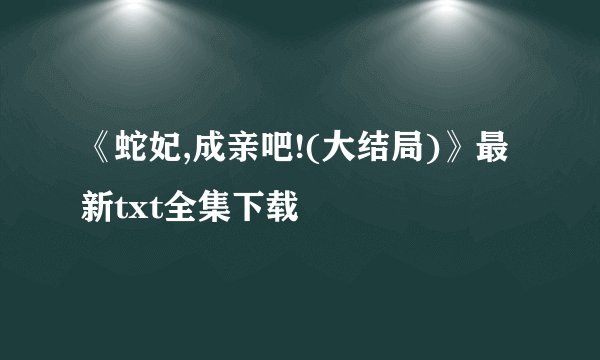 《蛇妃,成亲吧!(大结局)》最新txt全集下载