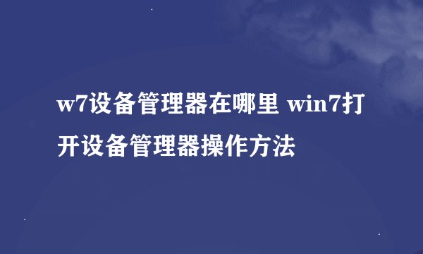 w7设备管理器在哪里 win7打开设备管理器操作方法