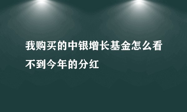我购买的中银增长基金怎么看不到今年的分红