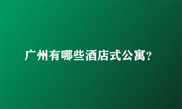 广州有哪些酒店式公寓？