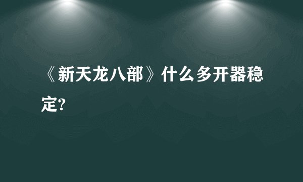 《新天龙八部》什么多开器稳定?