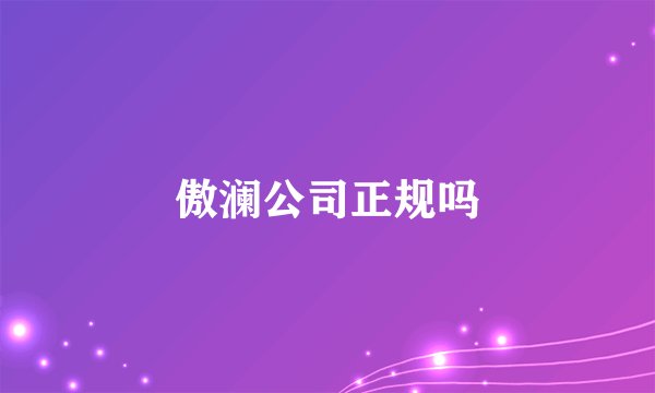 傲澜公司正规吗