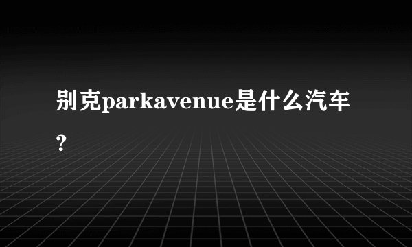 别克parkavenue是什么汽车？