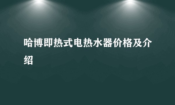 哈博即热式电热水器价格及介绍
