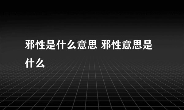 邪性是什么意思 邪性意思是什么