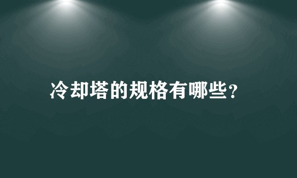 冷却塔的规格有哪些？