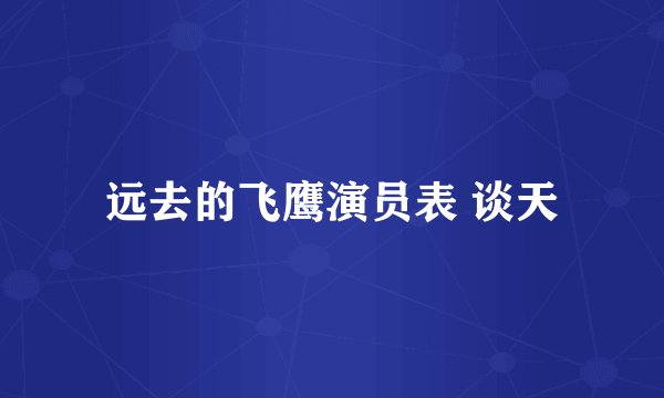 远去的飞鹰演员表 谈天